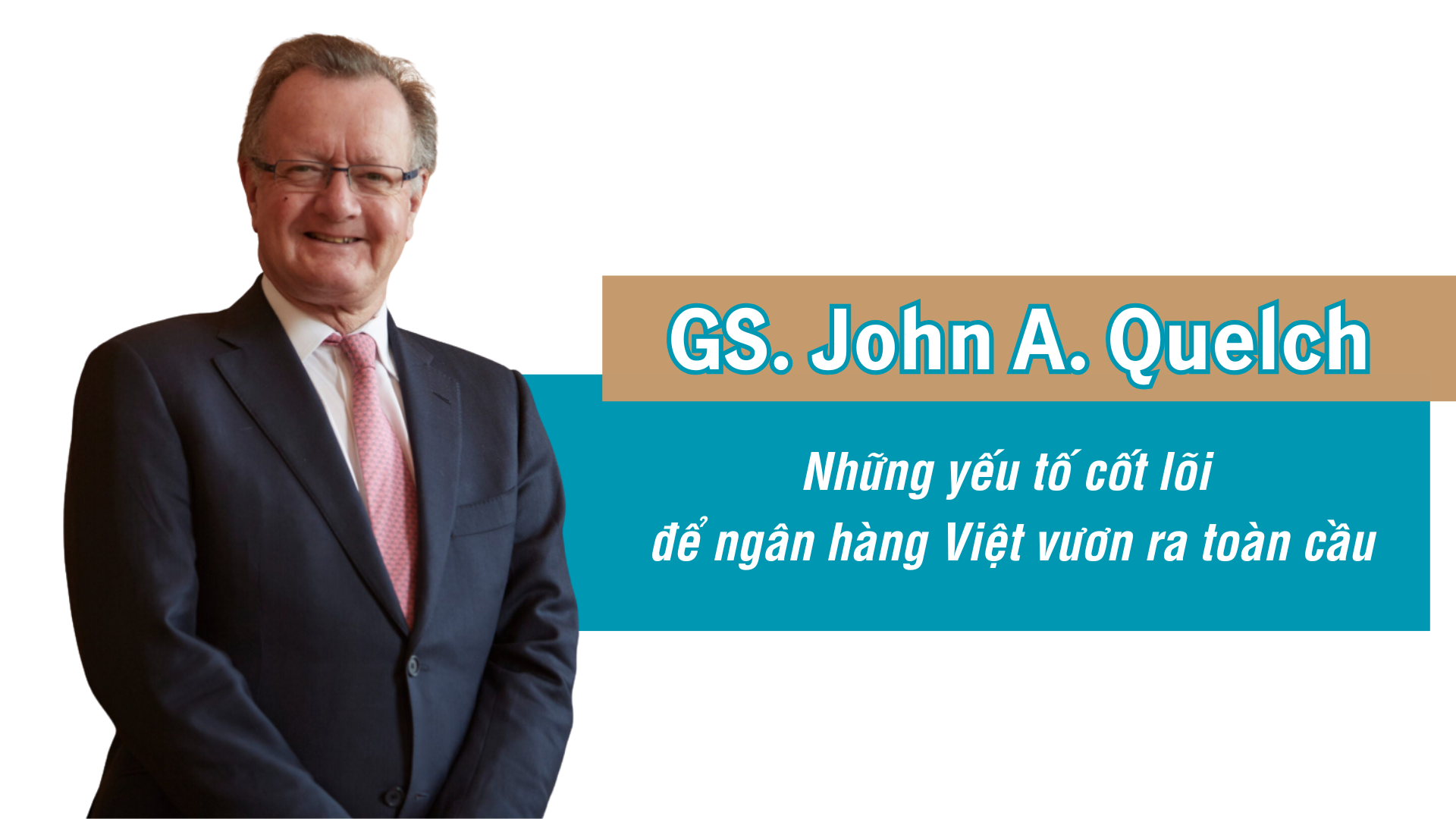 GS. John A. Quelch khuyến nghị những yếu tố cốt lõi để ngân hàng Việt vươn ra toàn cầu GS. John A. Quelch khuyến nghị những yếu tố cốt lõi để ngân hàng Việt vươn ra toàn cầu