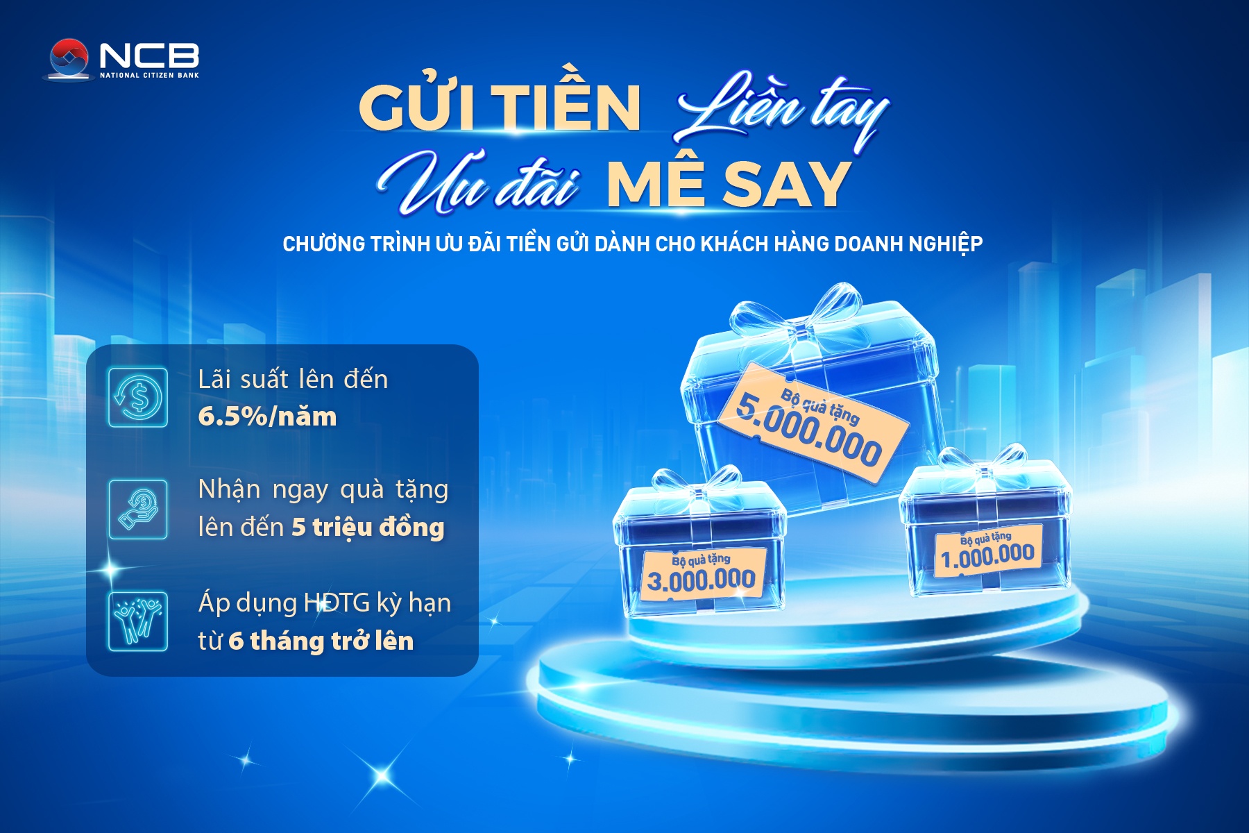 NCB cung cấp giải pháp gửi tiền linh hoạt với lãi suất cạnh tranh và quà tặng cao cấp dành cho doanh nghiệp NCB cung cấp giải pháp gửi tiền linh hoạt với lãi suất cạnh tranh và quà tặng cao cấp dành cho doanh nghiệp